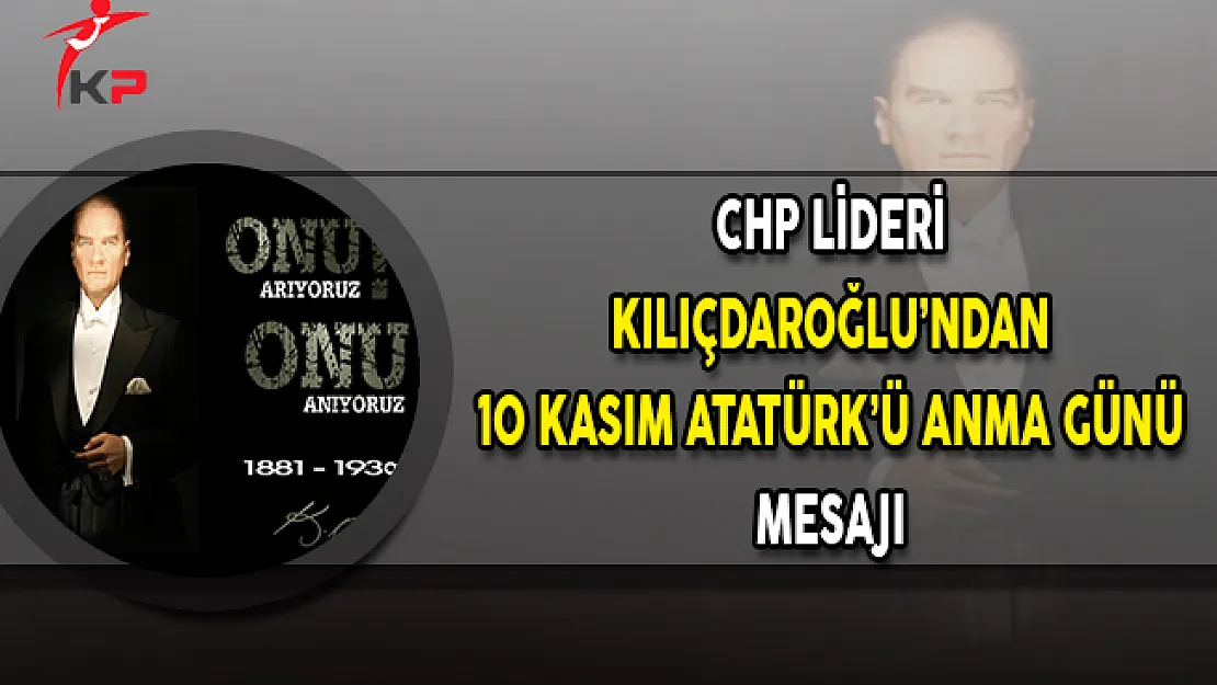 CHP Genel Başkanı Kemal Kılıçdaroğlu'ndan 10 Kasım Mesajı