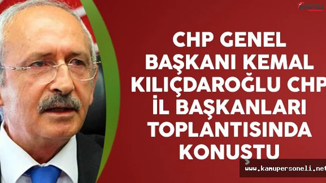 CHP Genel Başkanı Kılıçdaroğlu CHP İl Başkanları Toplantısında Konuştu