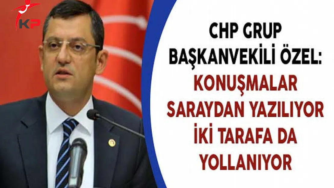 CHP Grup Başkanvekili Özel: Konuşmalar Saraydan Yazılıyor İki Tarafa da Yollanıyor