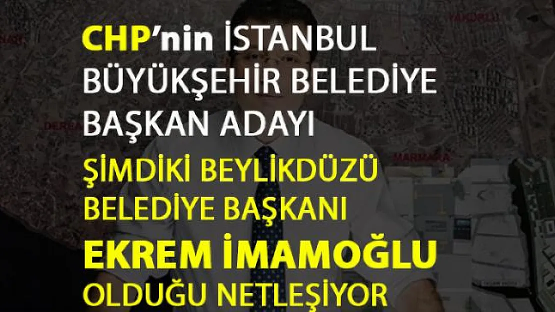 CHP İstanbul Belediye Başkan Adayı Ekrem İmamoğlu olduğu netleşiyor
