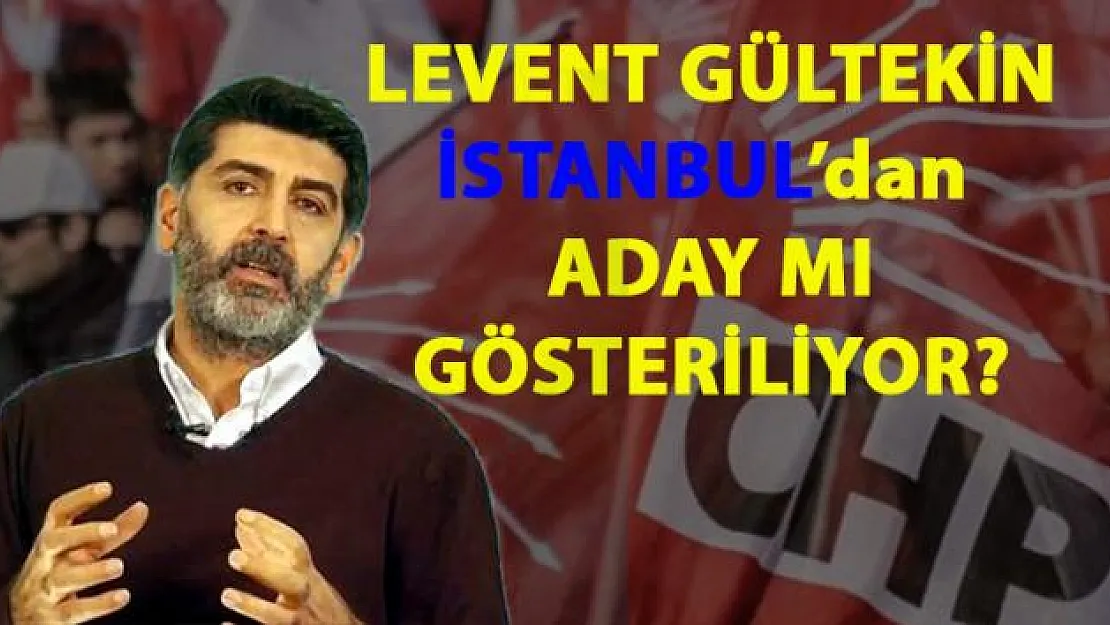 CHP, Levent Gültekin'i İstanbul'dan aday mı gösterecek- CHP'de adaylığı konuşulan isimler