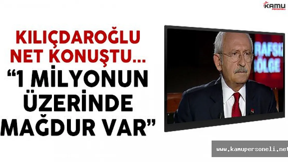 CHP Lideri Kılıçdaroğlu: 1 Milyon Mağdur Var