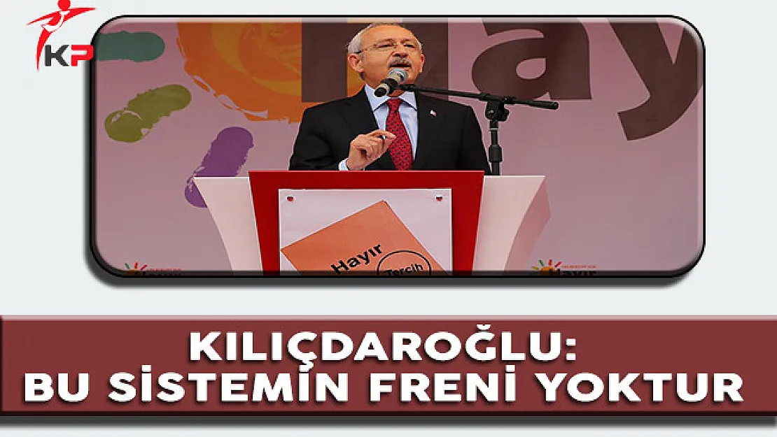 CHP Lideri Kılıçdaroğlu: Bu Sistemin Freni Yoktur