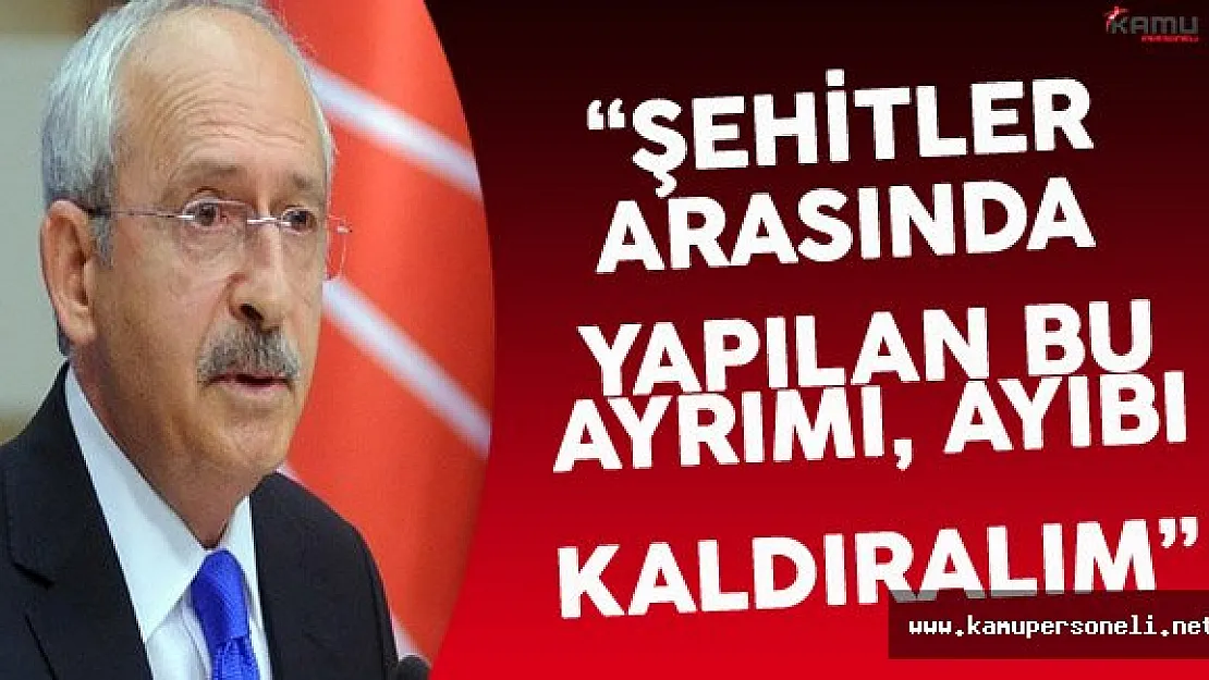 CHP Lideri Kılıçdaroğlu: "Şehit ve Gaziler Arasındaki Farklılığı Ortadan Kaldıracak..."