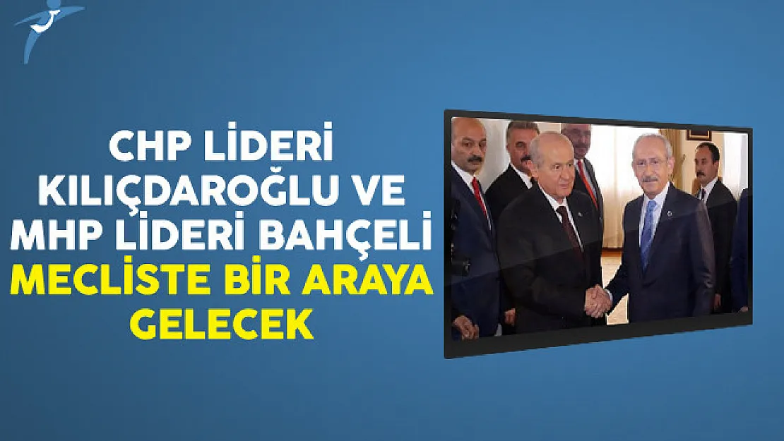 CHP Lideri Kılıçdaroğlu Ve MHP Lideri Bahçeli Mecliste Bir Araya Gelecek