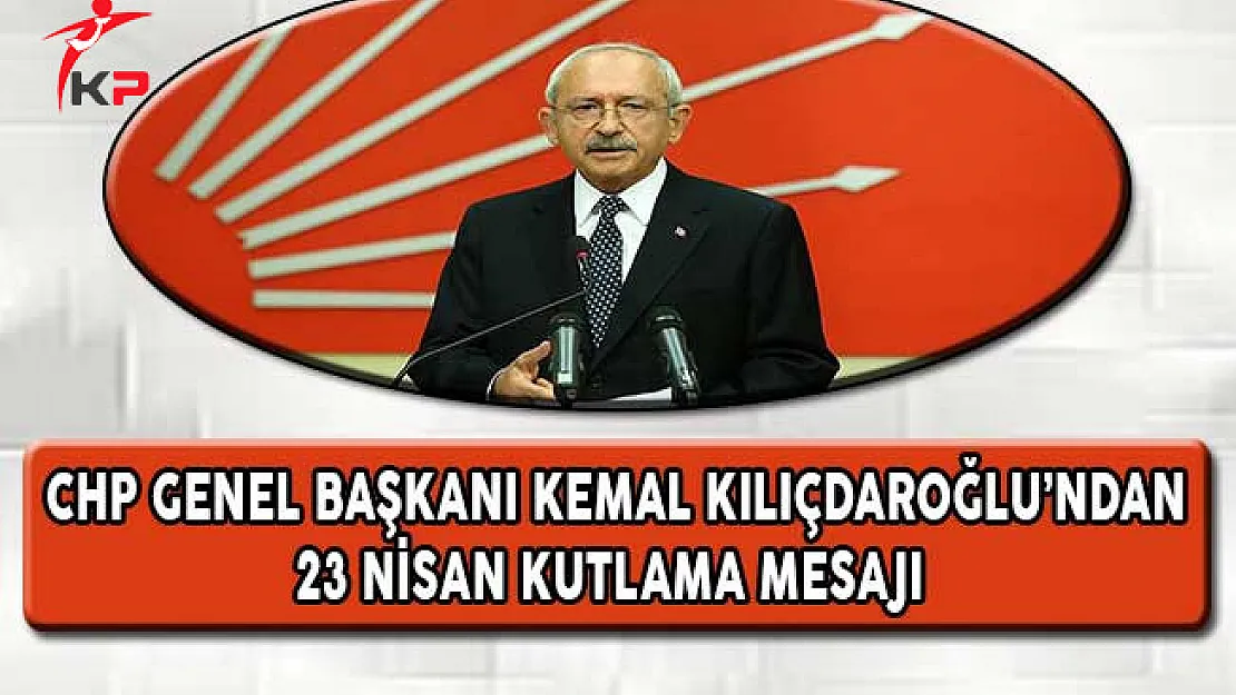 CHP Lideri Kılıçdaroğlu'ndan 23 Nisan Kutlama Mesajı