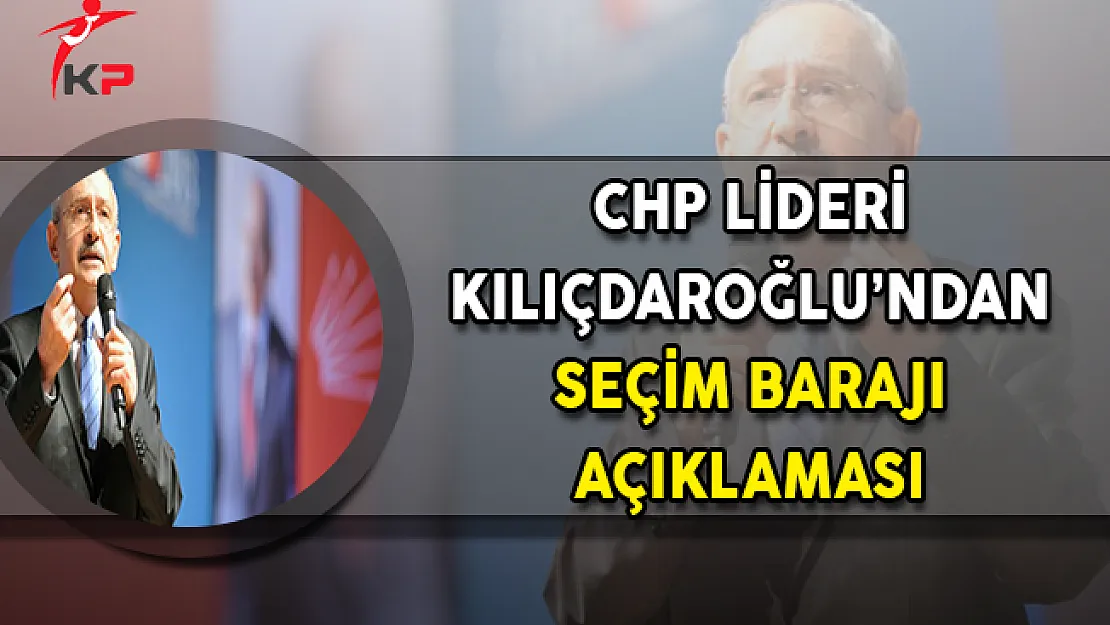 CHP Lideri Kılıçdaroğlu'ndan Önemli Seçim Barajı Açıklaması