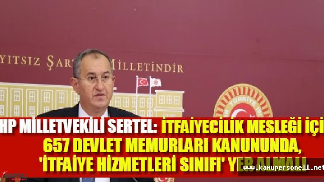 CHP Milletvekili Sertel'den İtfaiye Hizmetleri Sınıfı için kanun teklifi