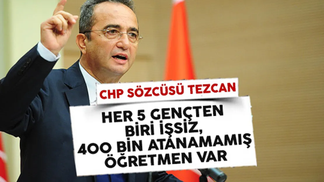 CHP Sözcüsü Tezcan: Her 5 Gençten Biri İşsiz, 400 Bin Atanamamış Öğretmen Var
