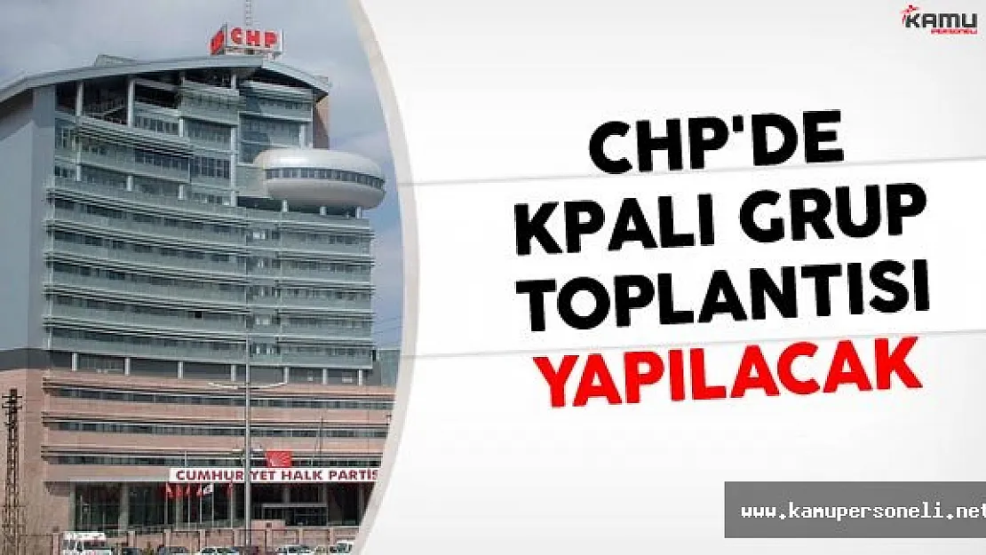 CHP'de Kapalı Grup Toplantısı Yapılacak