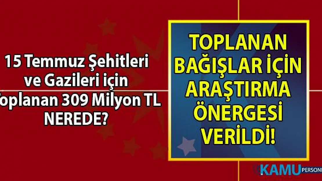 CHP'den 15 Temmuz şehitleri ve gazileri için toplanan 309 milyon TL için araştırma önergesi!