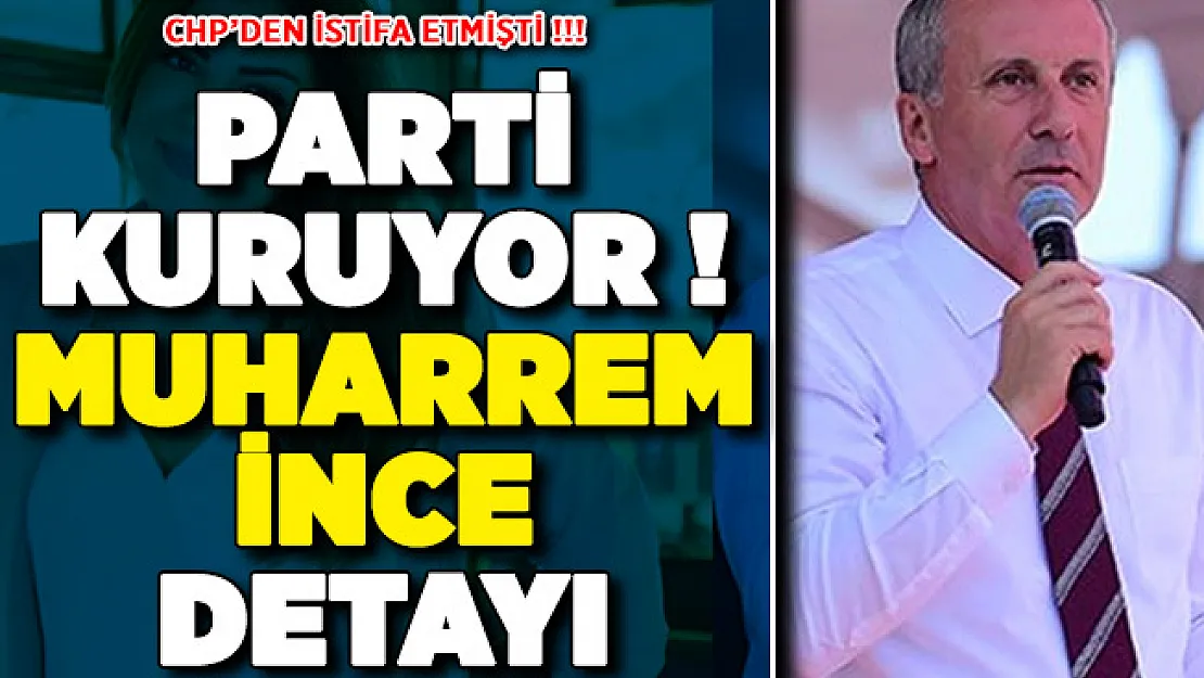 CHP'den İstifa Etmişti: Yeni Parti Kuruyor ! Kritik Muharrem İnce Detayı