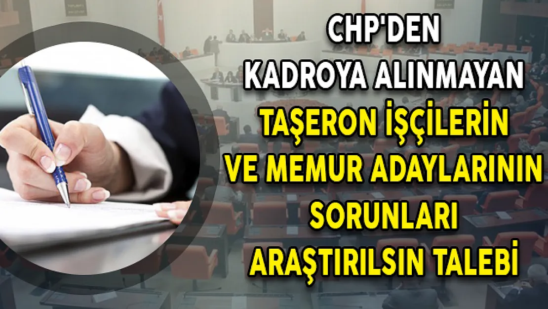 CHP'den Kadroya Alınmayan Taşeron İşçilerin ve Memur Adaylarının Sorunları Araştırılsın Talebi