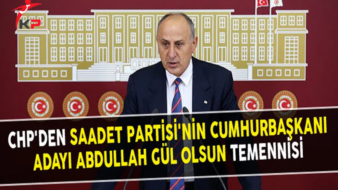 CHP'den Saadet Partisi'nin Cumhurbaşkanı Adayı Abdullah Gül Olsun Temennisi