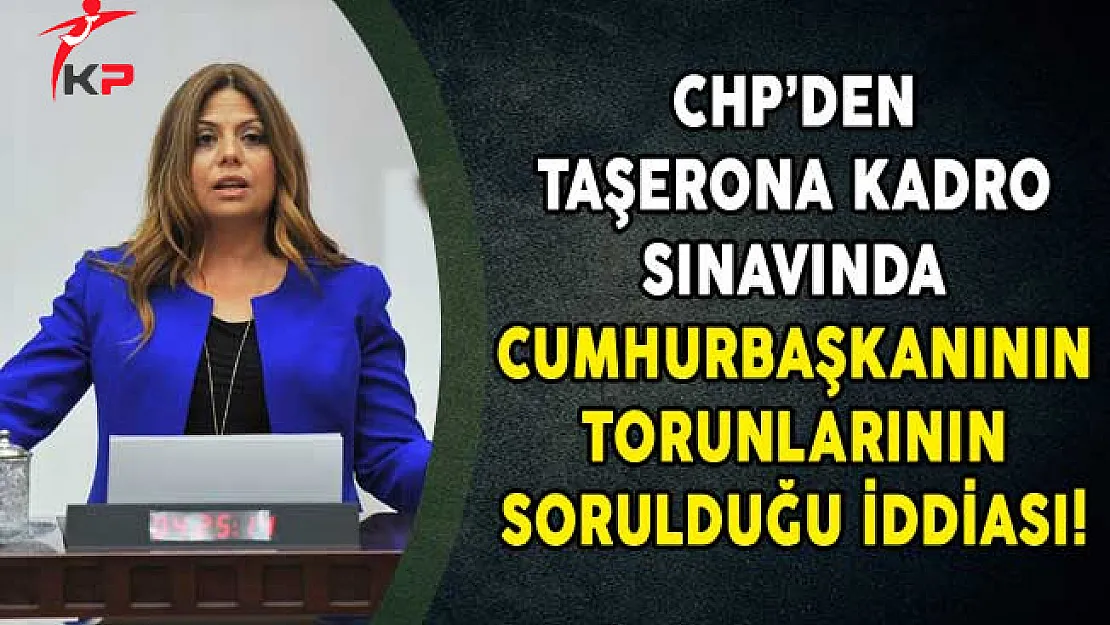 CHP'den Taşerona Kadro Sınavında Cumhurbaşkanının Torunlarının Sorulduğu İddiası!
