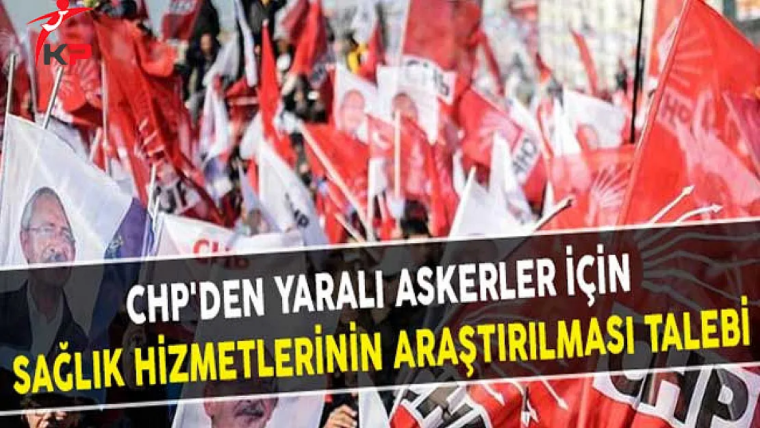 CHP'den Yaralı Askerler İçin Sağlık Hizmetlerinin Araştırılması Talebi