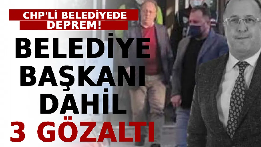 CHP'li Belediyede Deprem! Belediye Başkanı Dahil 3 Gözaltı