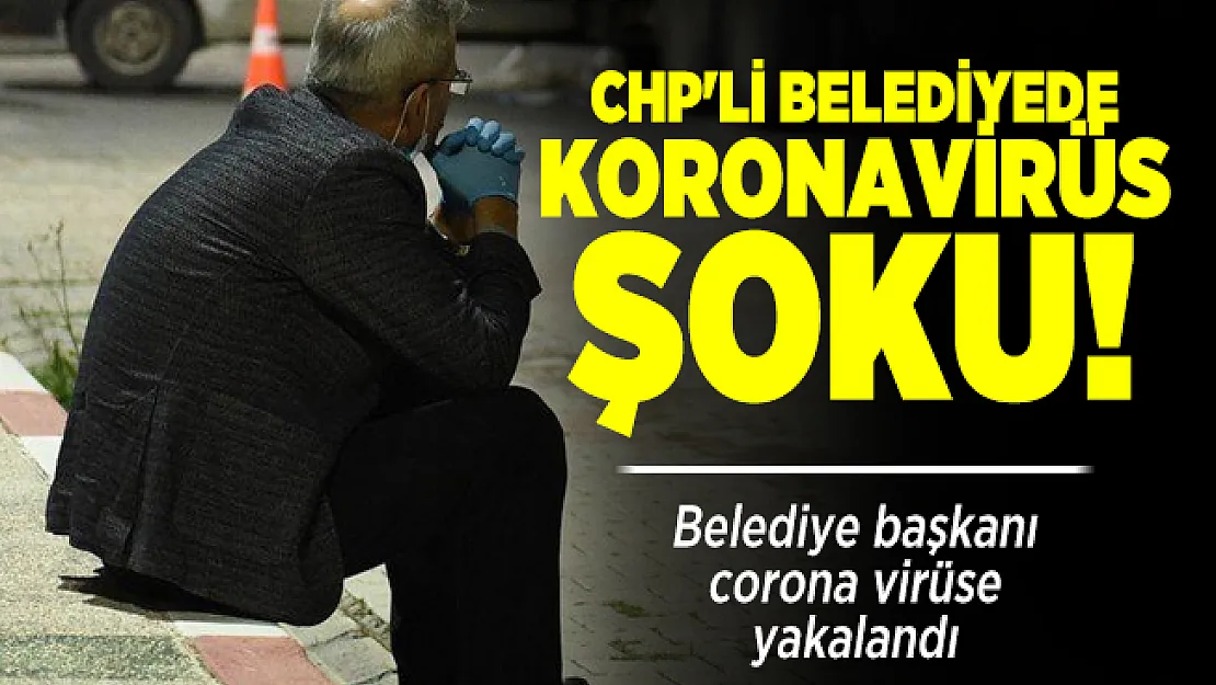 CHP'li belediyede koronavirüs şoku! Belediye başkanı corona virüse yakalandı