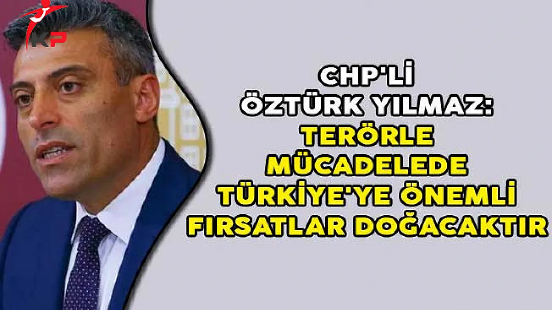 CHP'li Öztürk Yılmaz: Terörle Mücadelede Türkiye'ye Önemli Fırsatlar Doğacaktır