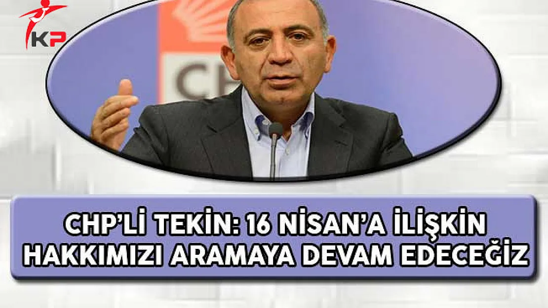 CHP'li Tekin: 16 Nisan'a İlişkin Mücadelemiz Devam Edecek !