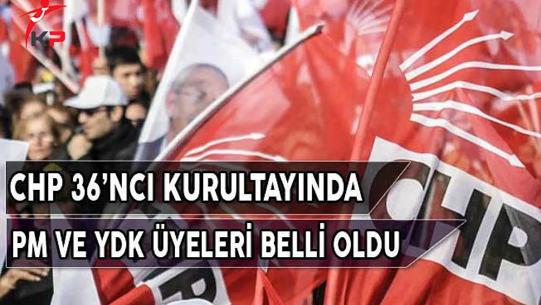 CHP'nin 36'ncı Olağan Kurultayı'nda PM ve YDK Üyeleri Belli Oldu