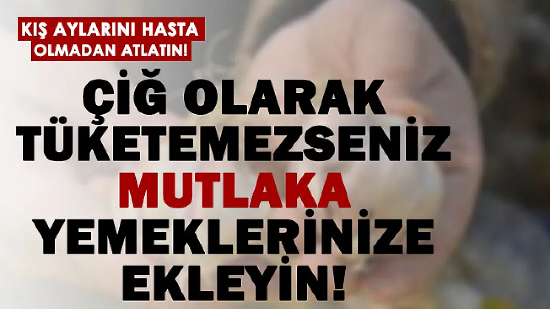 Çiğ olarak tüketemiyorsanız yemeklerinize ekleyin, kış boyu hasta olmayın!