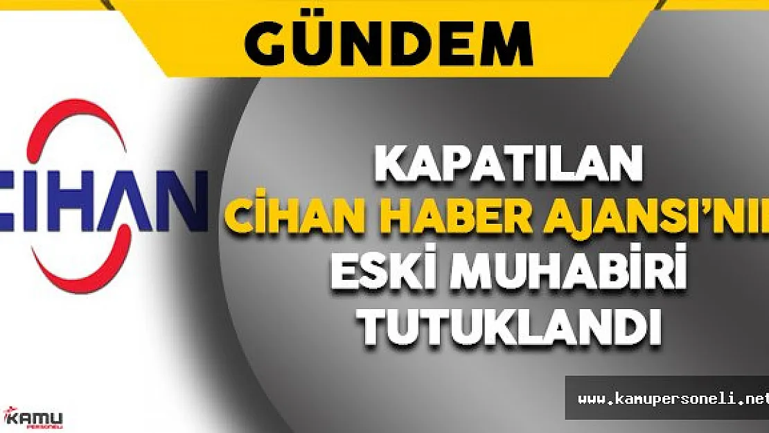 Cihan Haber Ajansı'nın Eski Muhabiri Tutuklandı