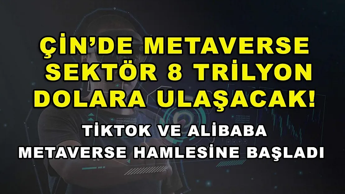 Çin'de Metaverse sektör 8 trilyon dolara ulaşacak! TikTok ve Alibaba metaverse hamlesine başladı