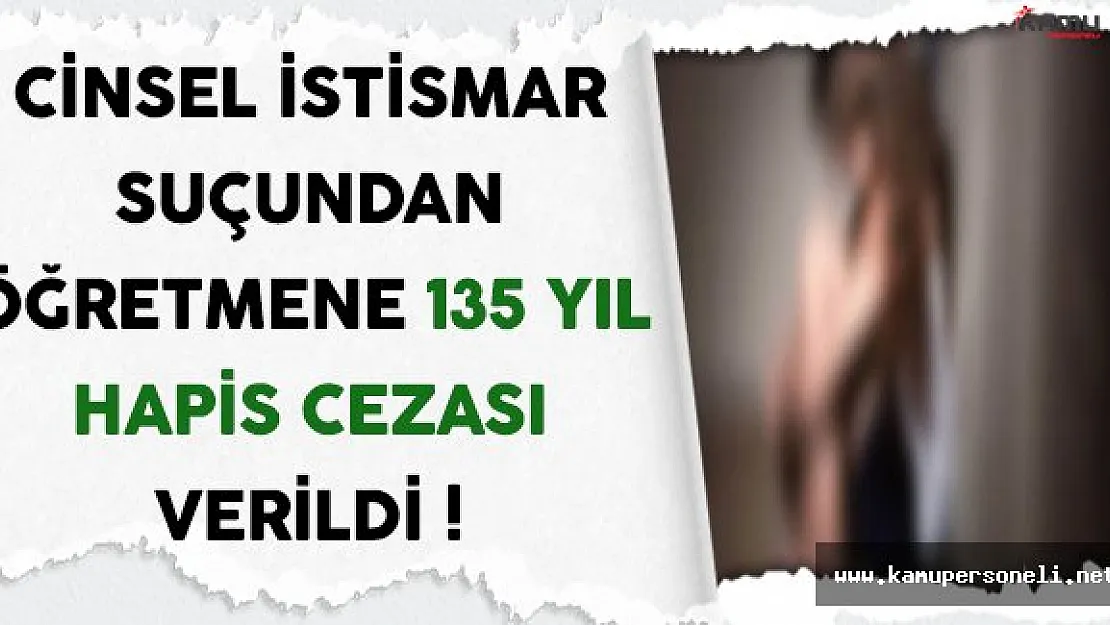 Cinsel İstismardan Yargılanan Öğretmene 135 Yıl Hapis Cezası Verildi