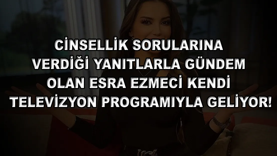 Cinsellik sorularına verdiği yanıtlarla gündem olan Esra Ezmeci kendi televizyon programıyla geliyor!