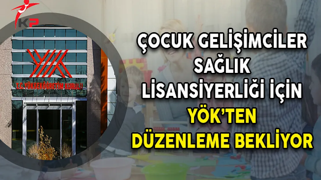Çocuk Gelişimciler Sağlık Lisansiyerliği İçin YÖK'ten Düzenleme Bekliyor