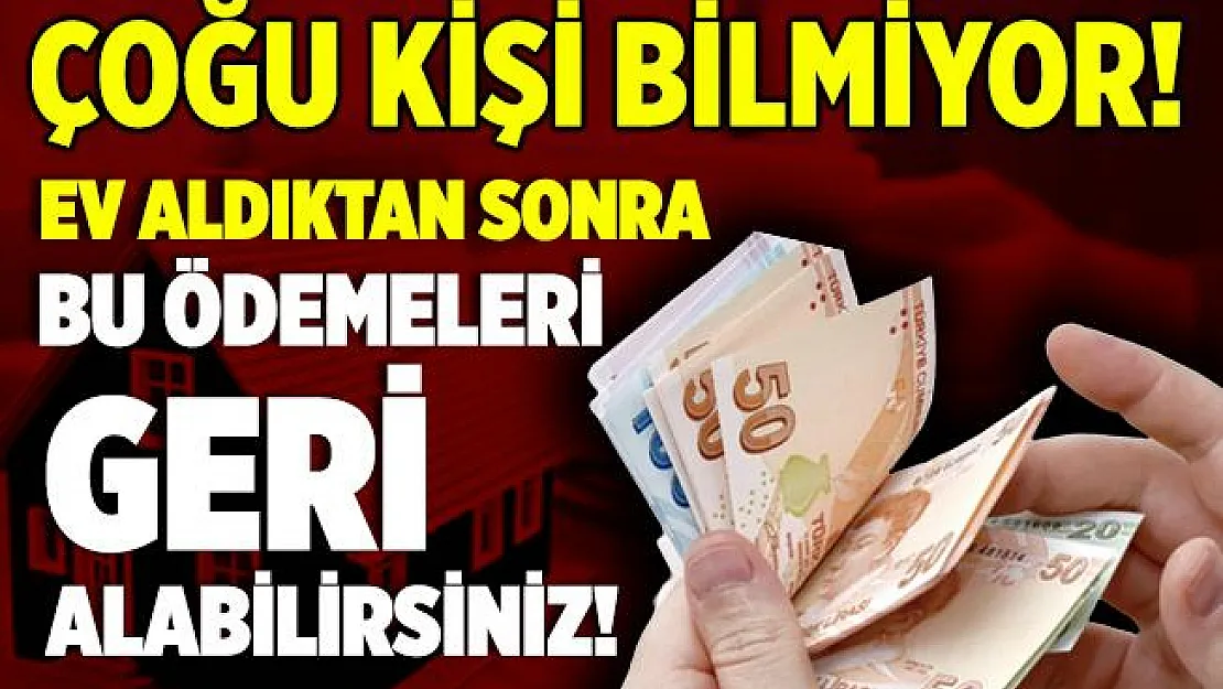 Çoğu kişi bilmiyor! Ev aldıktan sonra bu ödemeleri geri alabilirsiniz!