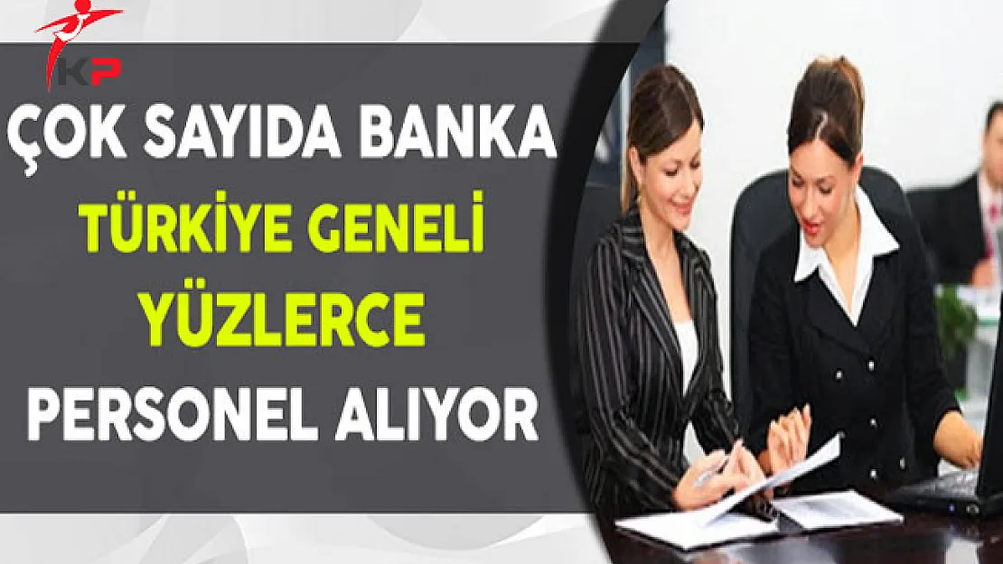 Çok Sayıda Banka Türkiye Genelinde Yüzlerce Personel Alıyor