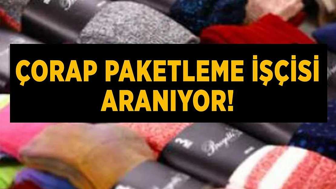 Çorap paket işçisi alınıyor! Başvurular İŞKUR üzerinden!