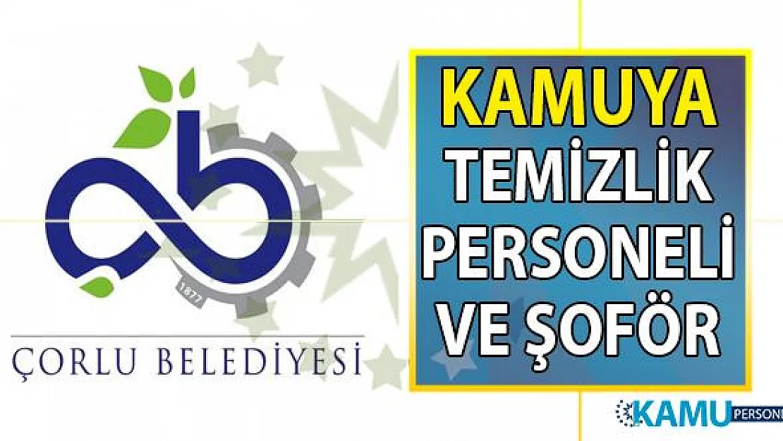 Çorlu Belediyesi kadrolu temizlik personeli alımı ve şoför alımı başvuru ilanı
