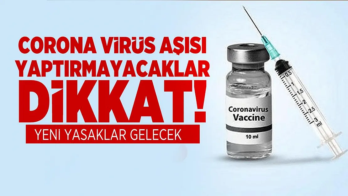 Corona virüs aşısı yaptırmayacaklar dikkat! Yeni yasaklar gelecek