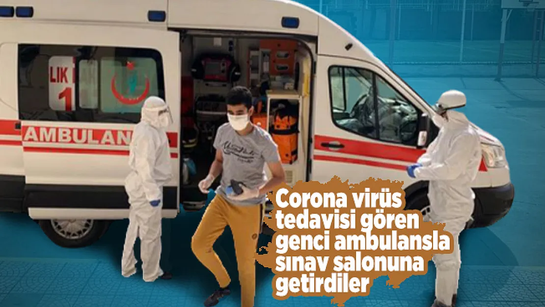 Corona virüs tedavisi gören öğrenciler ambulansla sınav salonuna getirildi