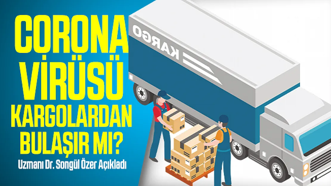 Corona virüsü kargolardan bulaşır mı? Uzmanı Dr. Songül Özer Açıkladı