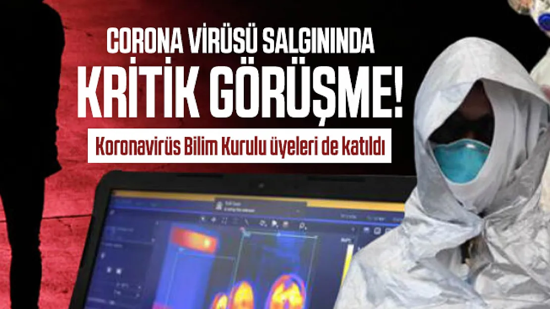 Corona virüsü salgınında kritik görüşme! Koronavirüs Bilim Kurulu üyeleri de katıldı