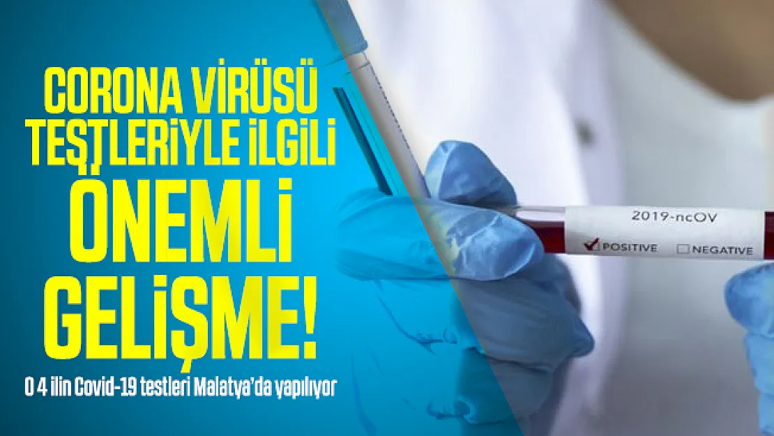 Corona virüsü testleriyle ilgili önemli gelişme! O 4 ilin Covid-19 testleri Malatya'da yapılıyor