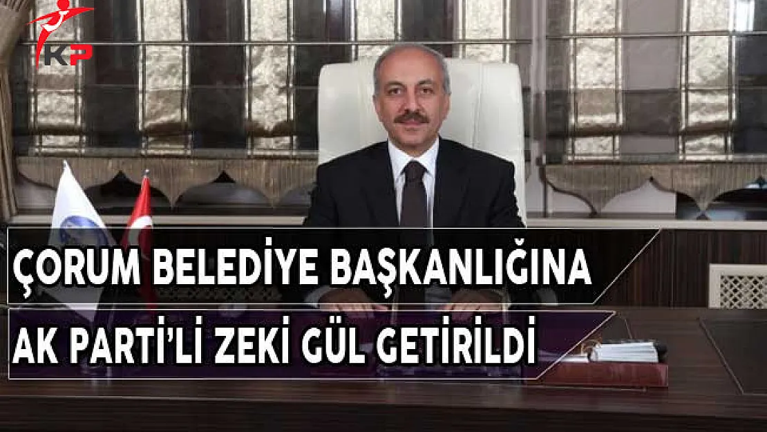 Çorum Belediye Başkanlığına AK Parti'li Zeki Gül Getirildi