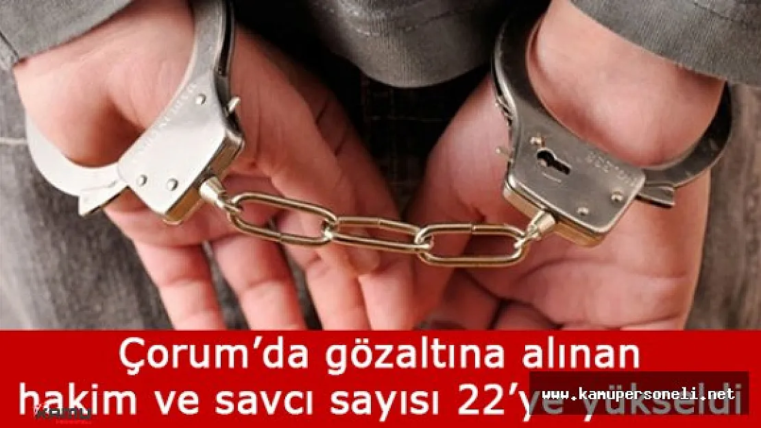 Çorum'da Gözaltına Alınanların Sayısı 22'ye Çıktı