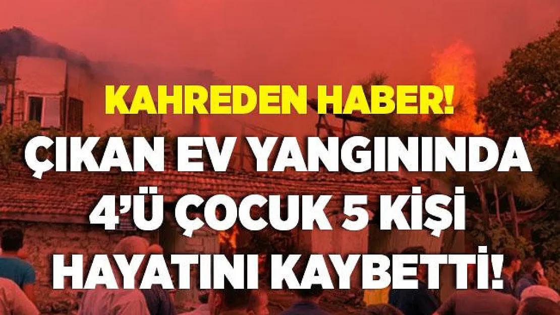 Çorum'da korkunç yangın! 4'ü çocuk, 5 kişi hayatını kaybetti!