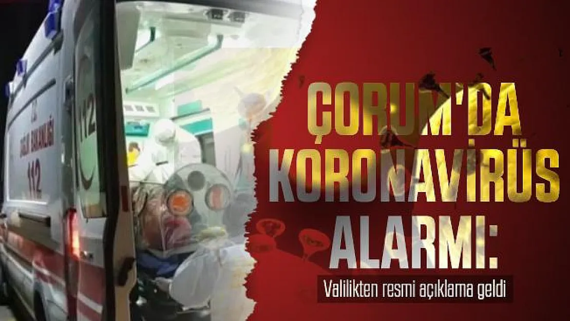 Çorum'da koronavirüs alarmı: Valilikten resmi açıklama geldi