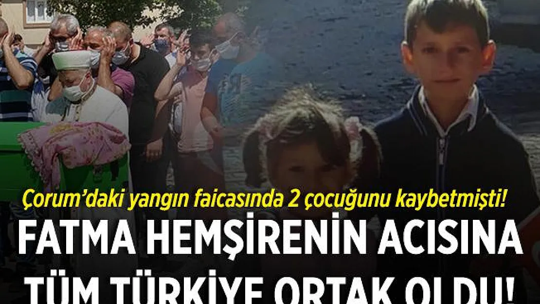 Çorum'daki yangında acı gerçek ortaya çıktı! Yangında 2 çocuğunu kaybeden Fatma Hemşirenin acısına tüm Türkiye ortak oldu!