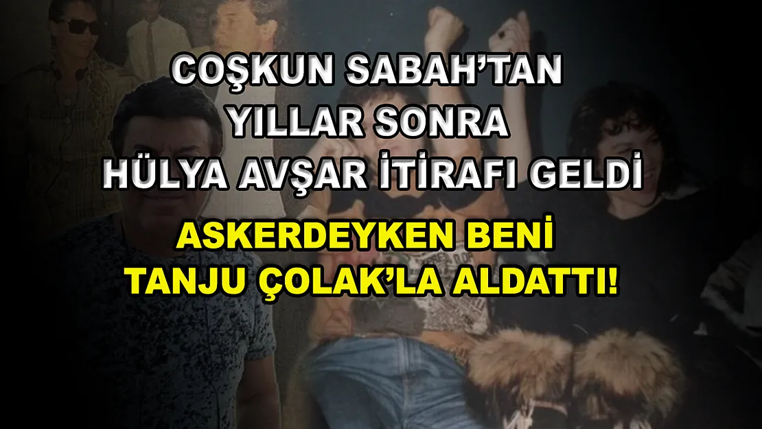 Coşkun Sabah'tan yıllar sonra Hülya Avşar itirafı geldi: Askerdeyken beni Tanju Çolak'la aldattı!