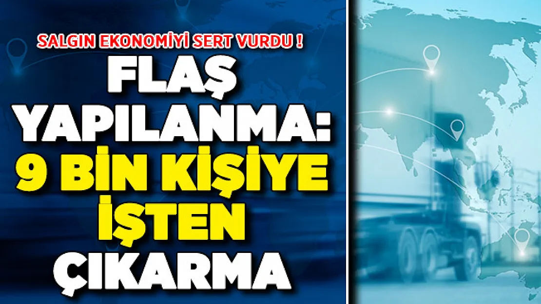 Covid-19 Ekonomiyi Vurdu ! 9 Bin Kişi İşten Çıkartılabilir
