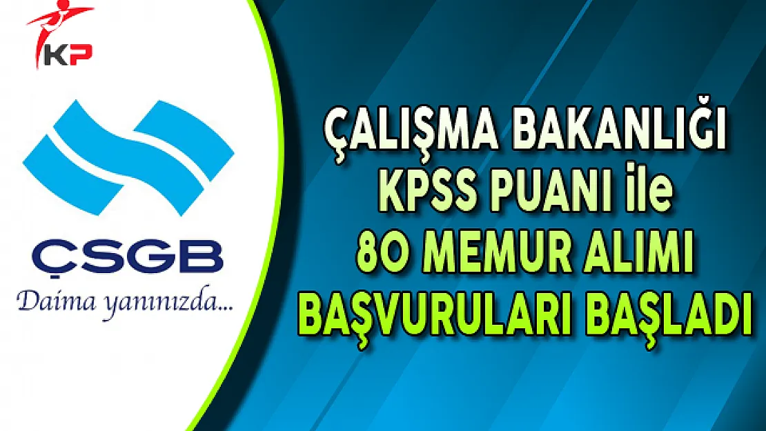 ÇSGB KPSS Puanı ile 80 Memur Alımı Başvuruları Başladı !