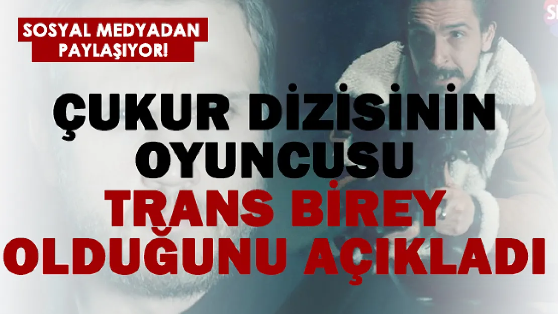 Çukur dizisinin oyuncusu trans birey olduğunu açıkladı!