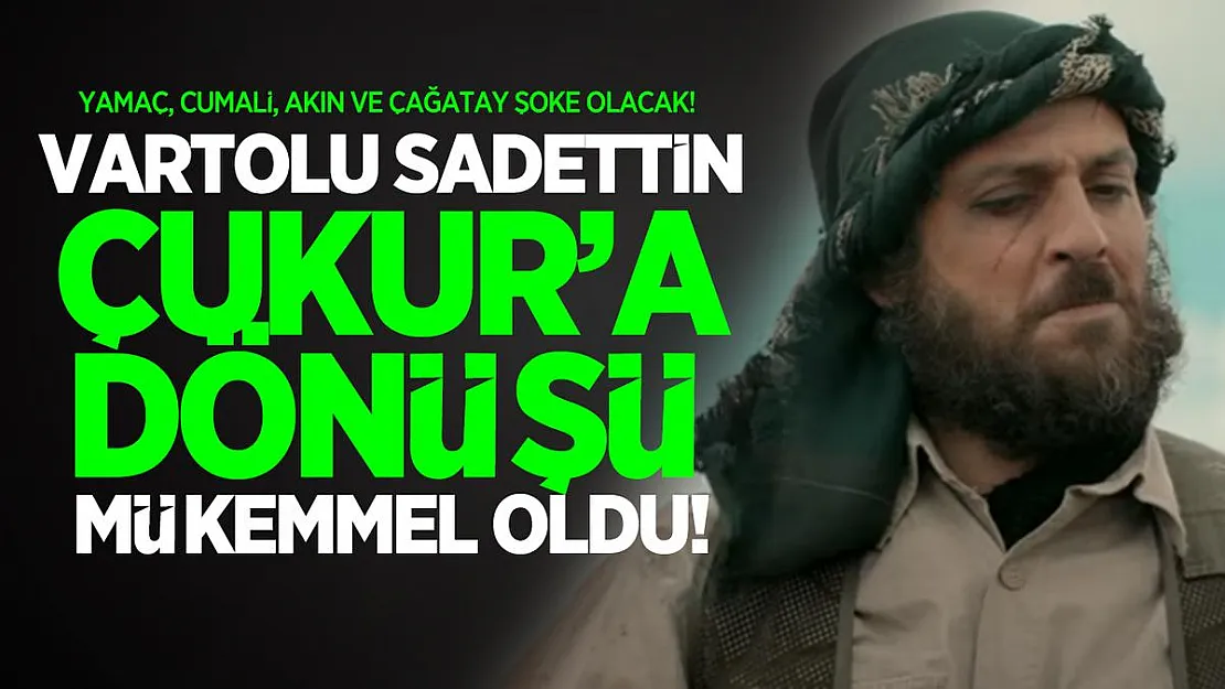Çukur Vartolu Sadettin dönüşü mükemmel oldu! Yamaç, Cumali, Akın ve Çağatay şoke olacak!
